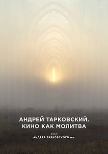 Андрей Тарковский. Кино как молитва