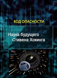 Наука будущего Стивена Хокинга. Код опасности