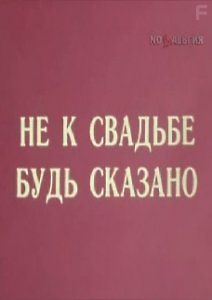 Не к свадьбе будь сказано