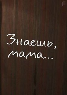 Знаешь, мама…